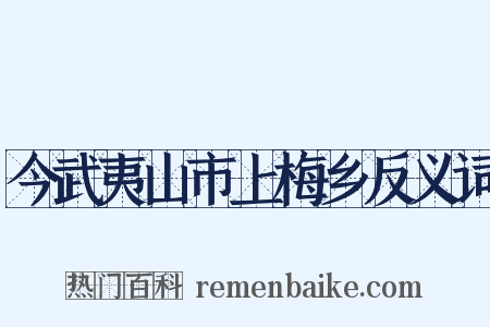 今武夷山市上梅乡反义词是什么意思的图片